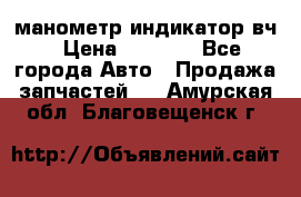 манометр индикатор вч › Цена ­ 1 000 - Все города Авто » Продажа запчастей   . Амурская обл.,Благовещенск г.